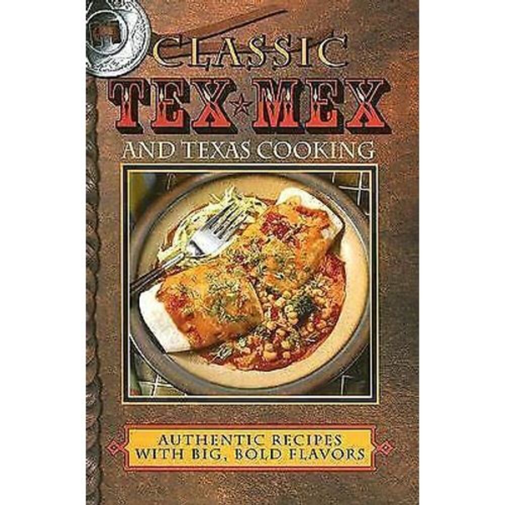 Classic Tex-Mex and Texas Cooking : Authentic Recipes with Big, Bold‎ Flavors by
